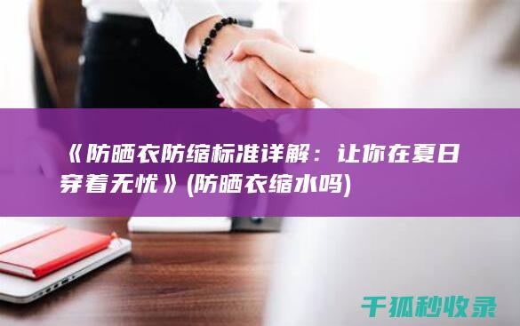 《防晒衣防缩标准详解：让你在夏日穿着无忧》 (防晒衣缩水吗)