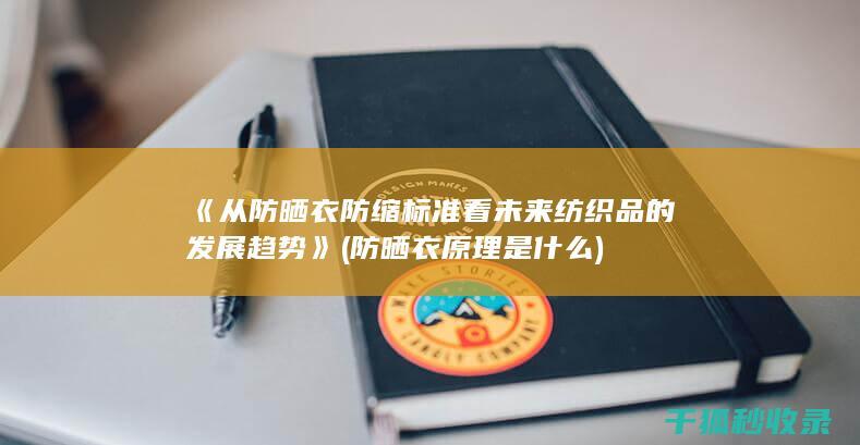 《从防晒衣防缩标准看未来纺织品的发展趋势》 (防晒衣原理是什么)