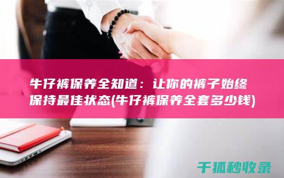 牛仔裤保养全知道：让你的裤子始终保持最佳状态 (牛仔裤保养全套多少钱)