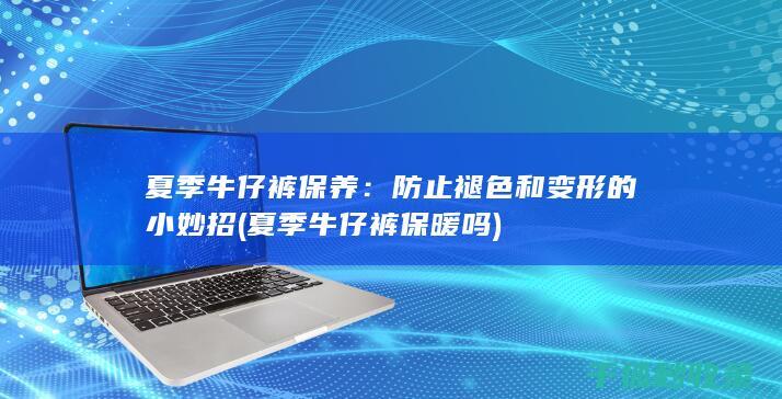夏季牛仔裤保养：防止褪色和变形的小妙招 (夏季牛仔裤保暖吗)