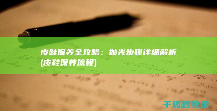 皮鞋保养全攻略：抛光步骤详细解析 (皮鞋保养流程)