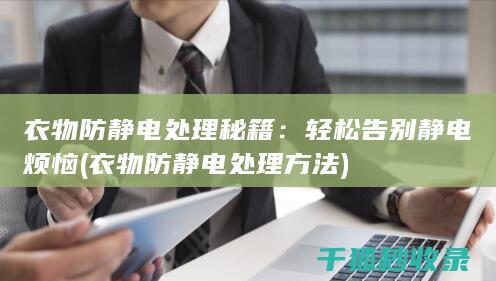 衣物防静电处理秘籍：轻松告别静电烦恼 (衣物防静电处理方法)