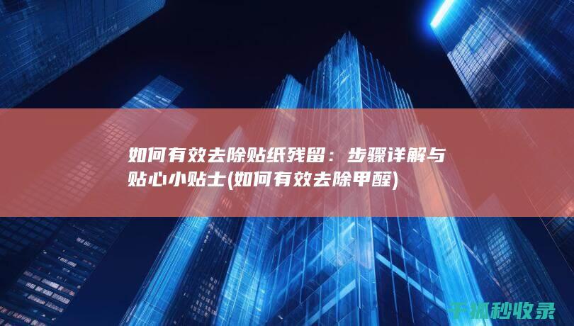 如何有效去除贴纸残留：步骤详解与贴心小贴士 (如何有效去除甲醛)
