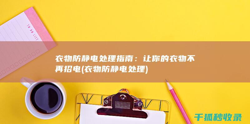 衣物防静电处理指南：让你的衣物不再招电 (衣物防静电处理)