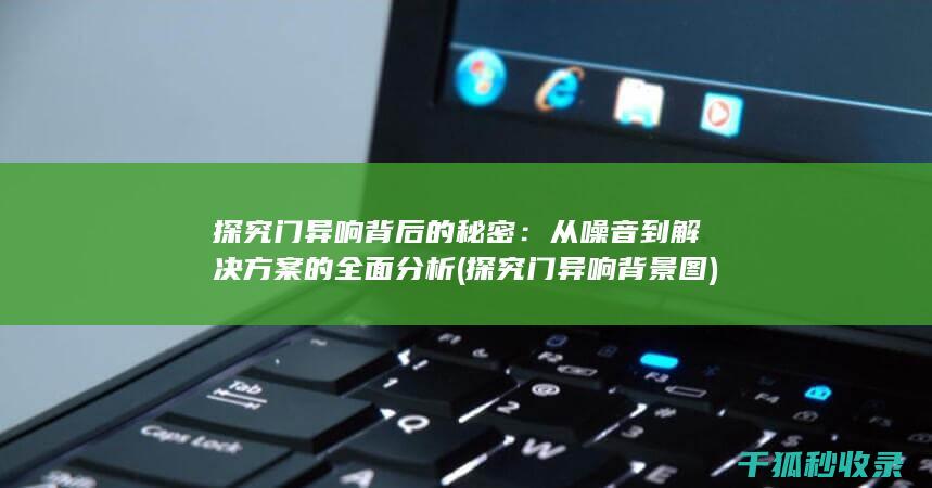 探究门异响背后的秘密：从噪音到解决方案的全面分析 (探究门异响背景图)