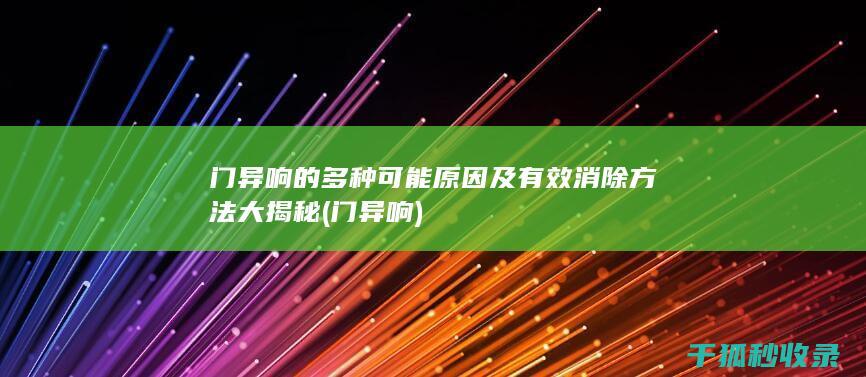 门异响的多种可能原因及有效消除方法大揭秘 (门 异响)