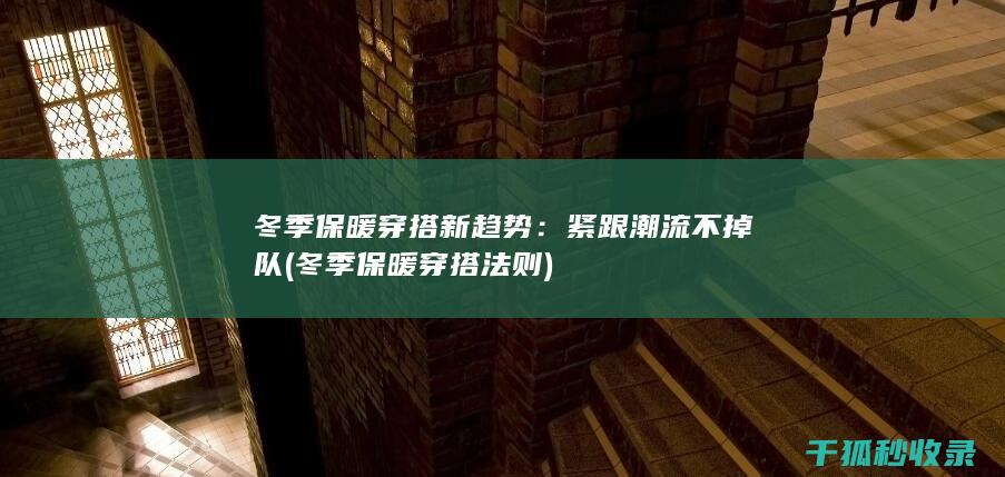 冬季保暖穿搭新趋势：紧跟潮流不掉队 (冬季保暖穿搭法则)