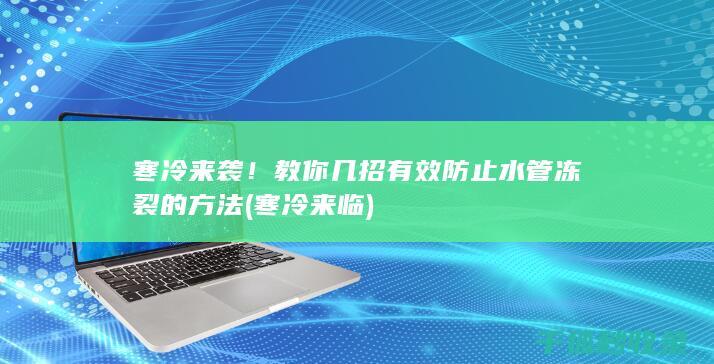 寒冷来袭！教你几招有效防止水管冻裂的方法 (寒冷来临)