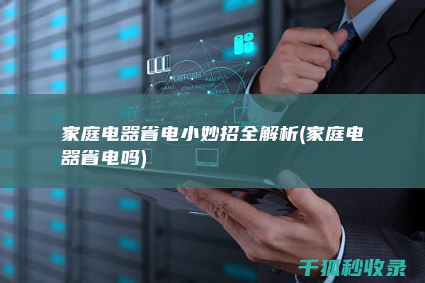家庭电器省电小妙招全解析 (家庭电器省电吗)
