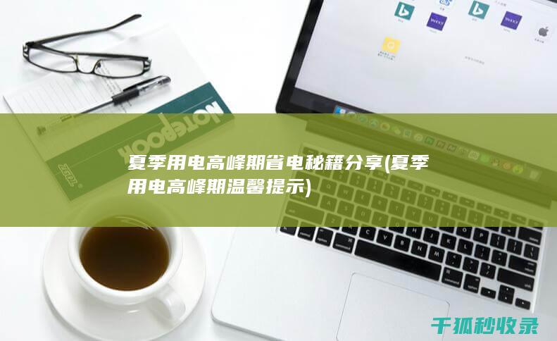 夏季用电高峰期省电秘籍分享 (夏季用电高峰期温馨提示)