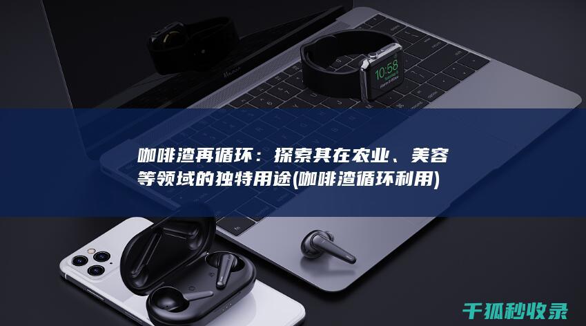 咖啡渣再循环：探索其在农业、美容等领域的独特用途 (咖啡渣循环利用)