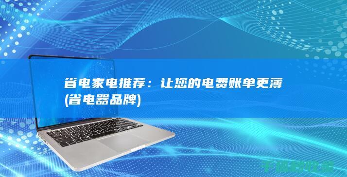 省电家电推荐：让您的电费账单更薄 (省电器品牌)