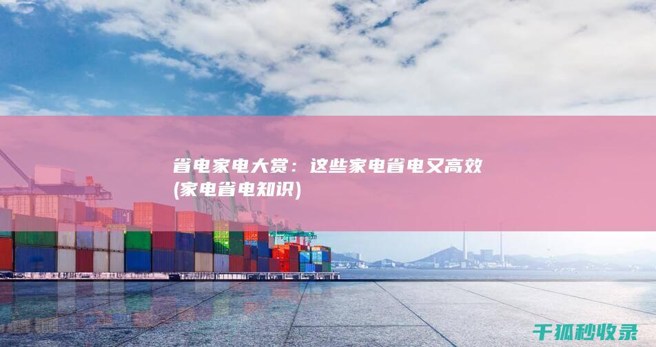 省电家电大赏：这些家电省电又高效 (家电省电知识)