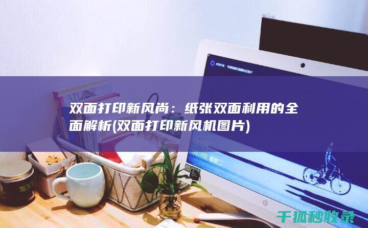 双面打印新风尚：纸张双面利用的全面解析 (双面打印新风机图片)