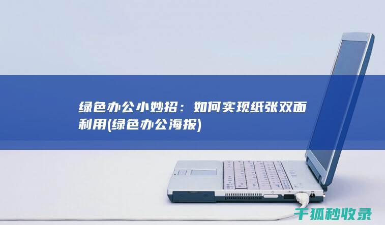 绿色办公小妙招：如何实现纸张双面利用 (绿色办公海报)