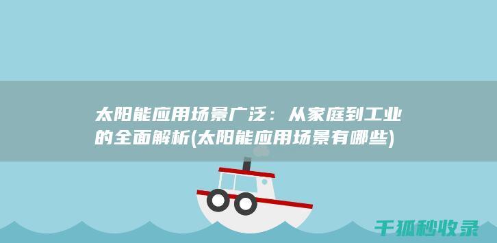 太阳能应用场景广泛：从家庭到工业的全面解析 (太阳能应用场景有哪些)