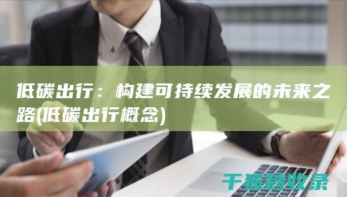 低碳出行：构建可持续发展的未来之路 (低碳出行概念)