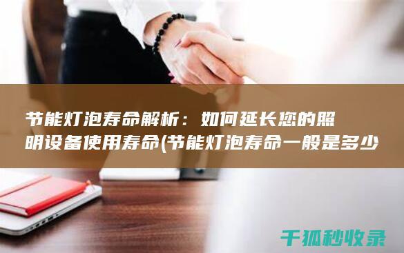 节能灯泡寿命解析：如何延长您的照明设备使用寿命 (节能灯泡寿命一般是多少)