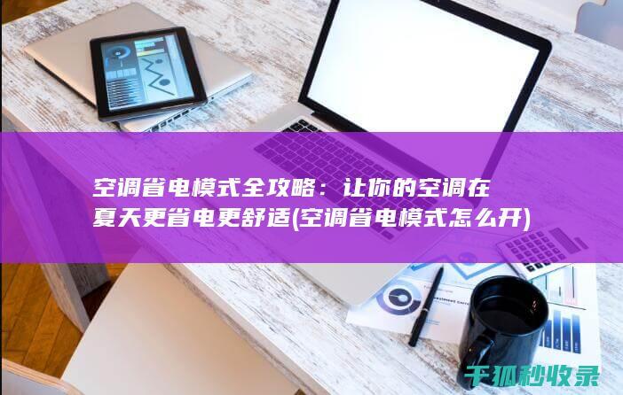 空调省电模式全攻略：让你的空调在夏天更省电更舒适 (空调省电模式怎么开)