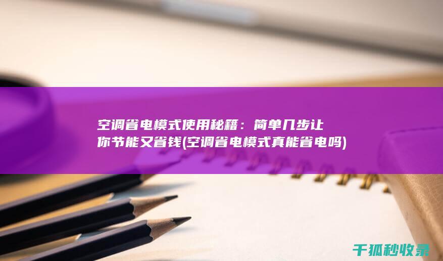 空调省电模式使用秘籍：简单几步让你节能又省钱 (空调省电模式真能省电吗)