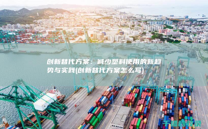 创新替代方案：减少塑料使用的新趋势与实践 (创新替代方案怎么写)