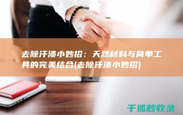 去除汗渍小妙招：天然材料与简单工具的完美结合 (去除汗渍小妙招)