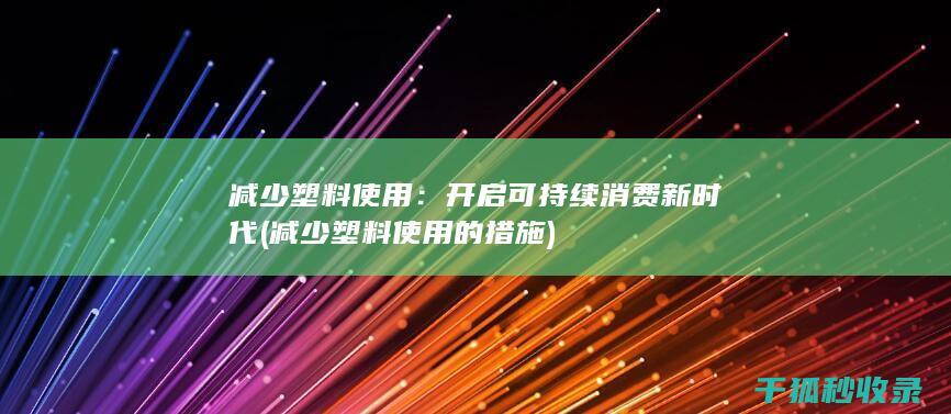 减少塑料使用：开启可持续消费新时代 (减少塑料使用的措施)