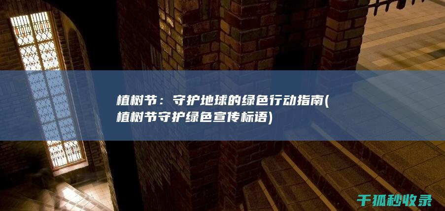植树节：守护地球的绿色行动指南 (植树节守护绿色宣传标语)