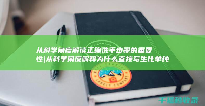 从科学角度解读正确洗手步骤的重要性 (从科学角度解释为什么直接写生比单纯临摹更能得神)