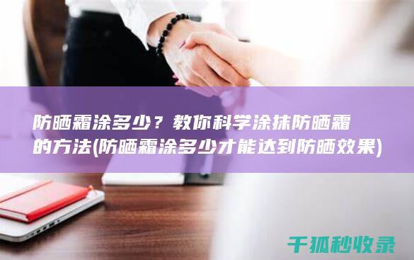 防晒霜涂多少？教你科学涂抹防晒霜的方法 (防晒霜涂多少才能达到防晒效果)