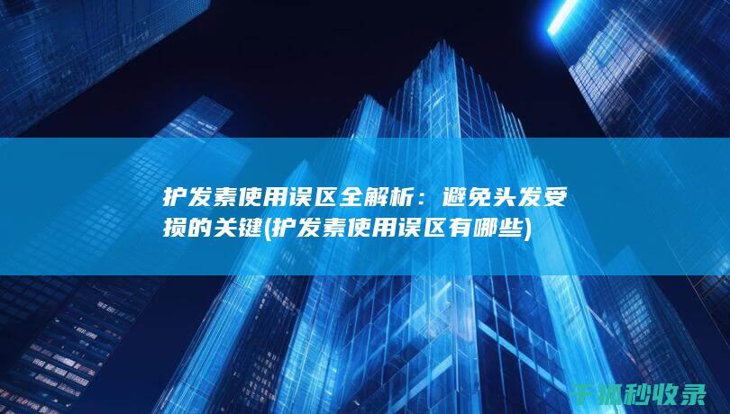 护发素使用误区全解析：避免头发受损的关键 (护发素使用误区有哪些)