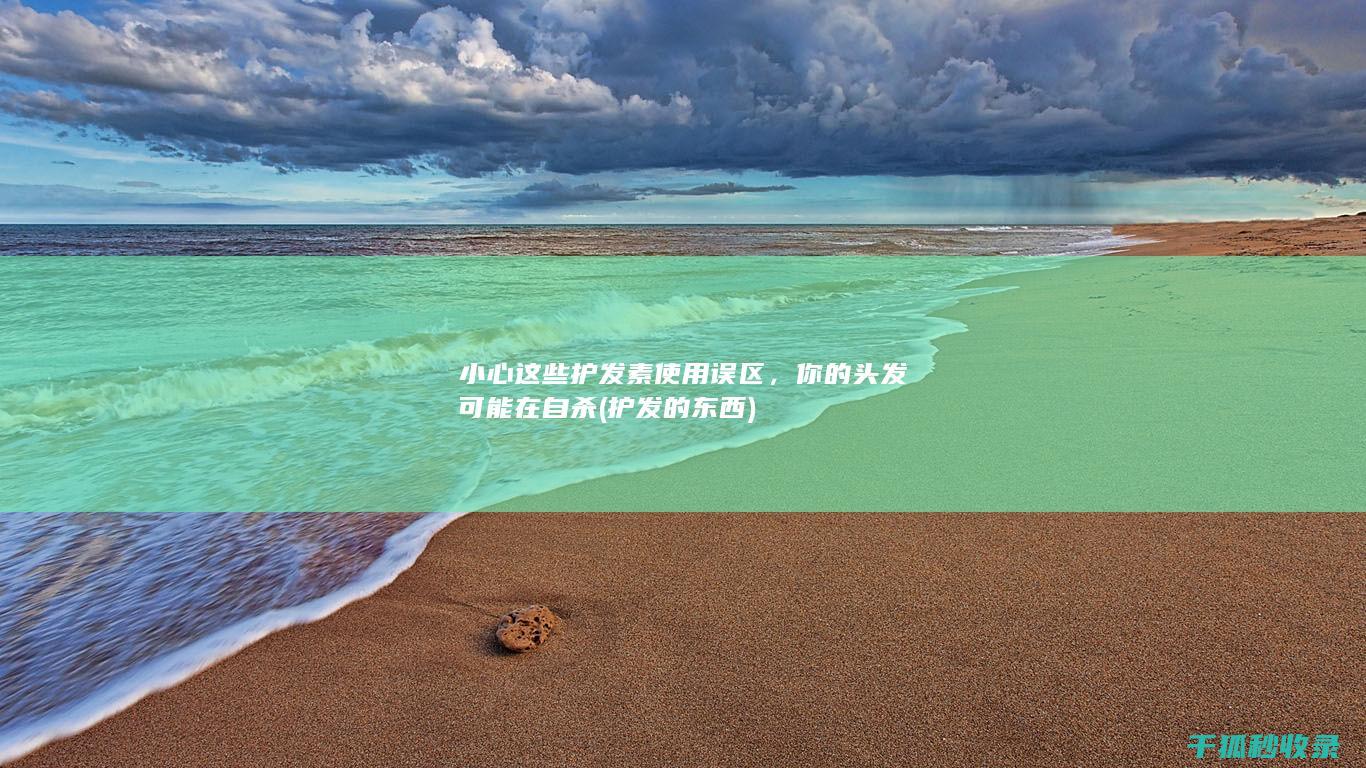 小心这些护发素使用误区，你的头发可能在自杀 (护发的东西)