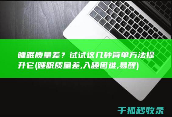 睡眠质量差？试试这几种简单方法提升它 (睡眠质量差,入睡困难,易醒)
