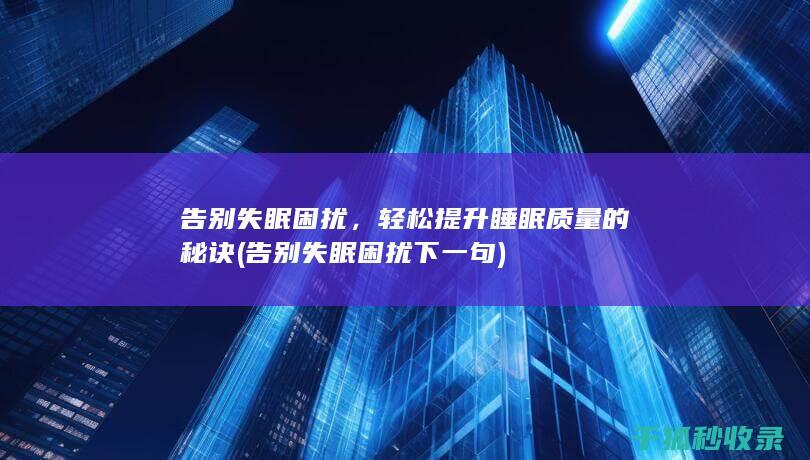告别失眠困扰，轻松提升睡眠质量的秘诀 (告别失眠困扰下一句)