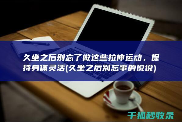 久坐之后别忘了做这些拉伸运动，保持身体灵活 (久坐之后别忘事的说说)
