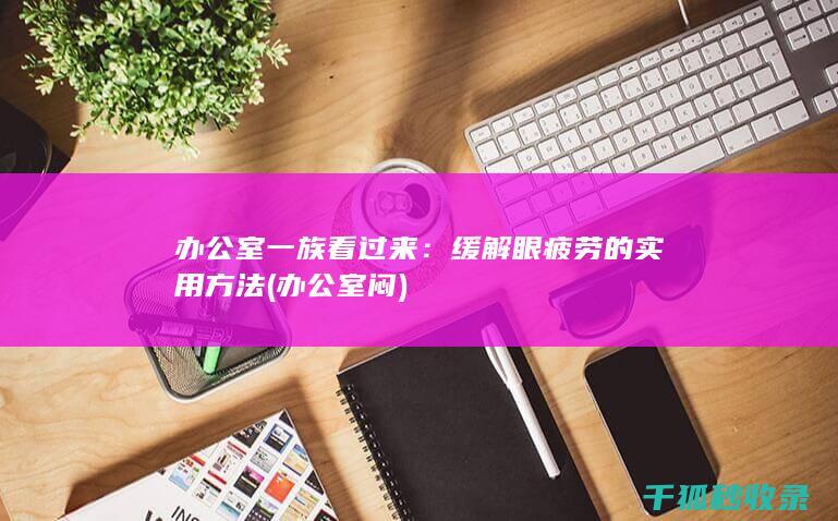 办公室一族看过来：缓解眼疲劳的实用方法 (办公室闷)