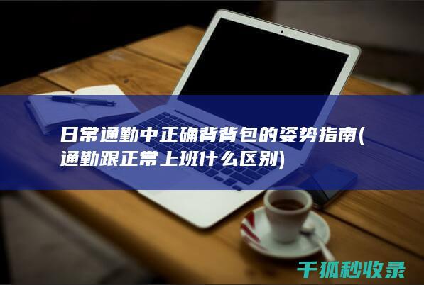 日常通勤中正确背背包的姿势指南 (通勤跟正常上班什么区别)