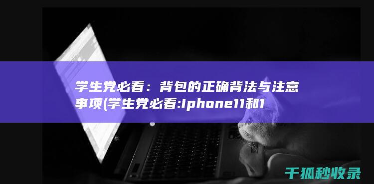 学生党必看：背包的正确背法与注意事项 (学生党必看:iphone11和12 谁才是性价比之王)