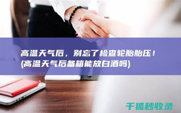 高温天气后，别忘了检查轮胎胎压！ (高温天气后备箱能放白酒吗)