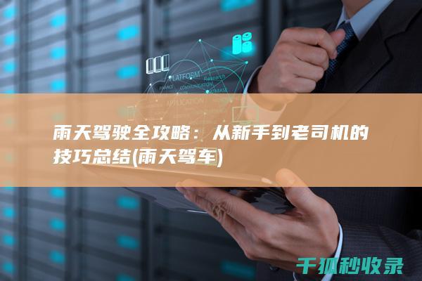 雨天驾驶全攻略：从新手到老司机的技巧总结 (雨天驾车)