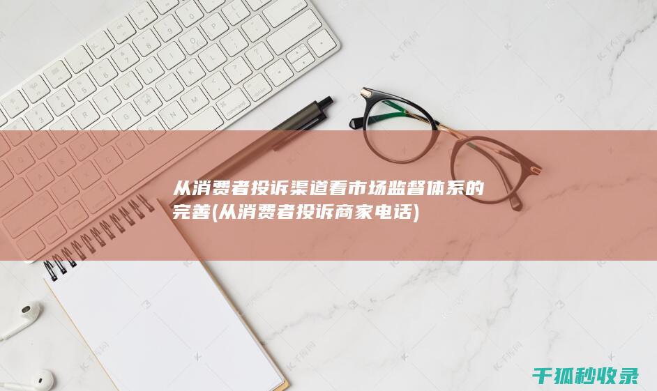 从消费者投诉渠道看市场监督体系的完善 (从消费者投诉商家电话)