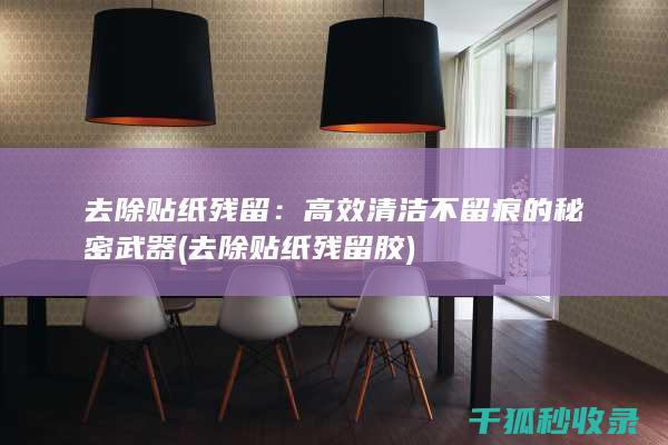 去除贴纸残留：高效清洁不留痕的秘密武器 (去除贴纸残留胶)