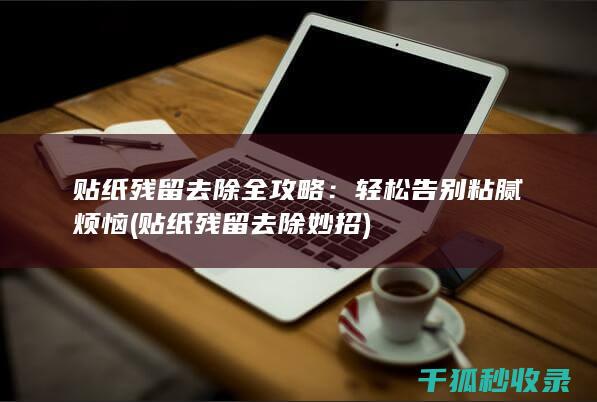 贴纸残留去除全攻略：轻松告别粘腻烦恼 (贴纸残留去除妙招)