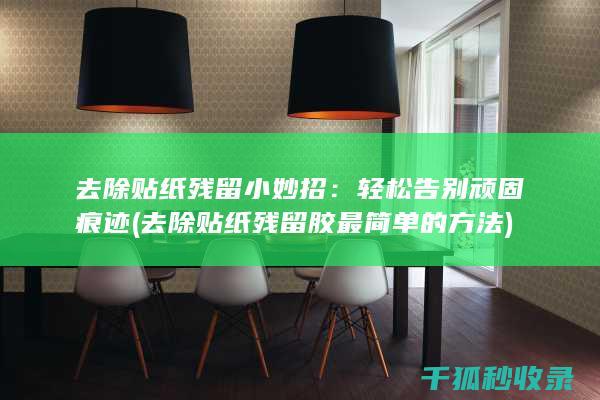 去除贴纸残留小妙招：轻松告别顽固痕迹 (去除贴纸残留胶最简单的方法)