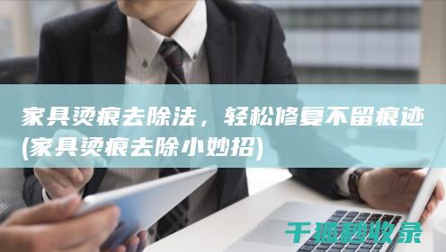 家具烫痕去除法，轻松修复不留痕迹 (家具烫痕去除小妙招)