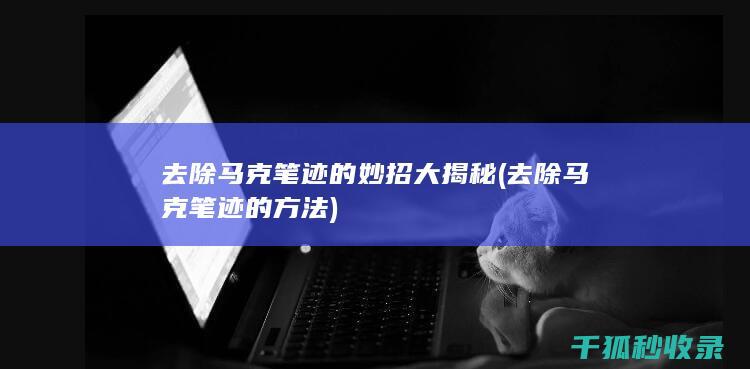 去除马克笔迹的妙招大揭秘 (去除马克笔迹的方法)