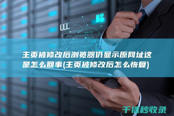 主页被修改后浏览器仍显示原网址 这是怎么回事 (主页被修改后怎么恢复)
