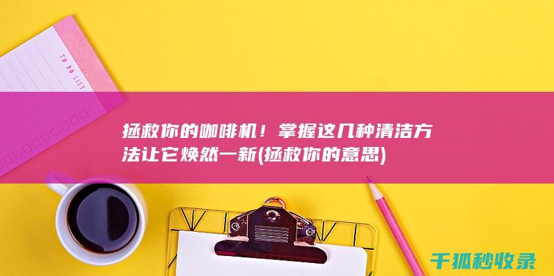 拯救你的咖啡机！掌握这几种清洁方法让它焕然一新 (拯救你的意思)