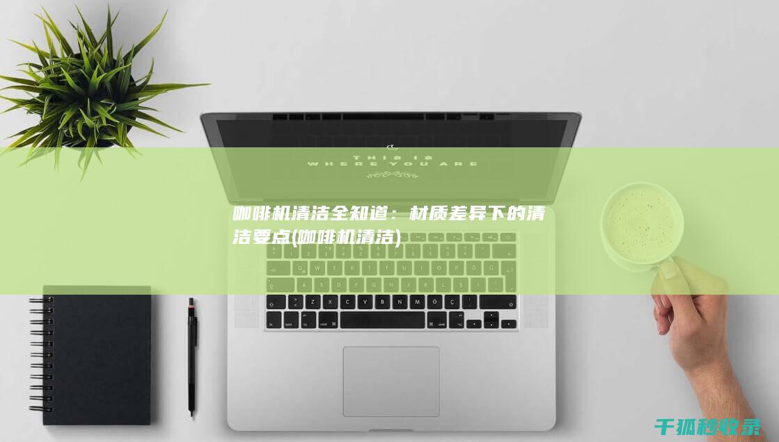 咖啡机清洁全知道：材质差异下的清洁要点 (咖啡机 清洁)