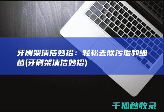 牙刷架清洁妙招：轻松去除污垢和细菌 (牙刷架清洁妙招)